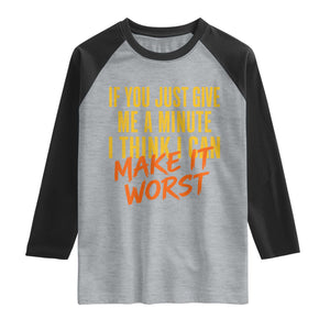 If You Just Give Me A Minute I Think I Can Make It Worst Raglan Shirt