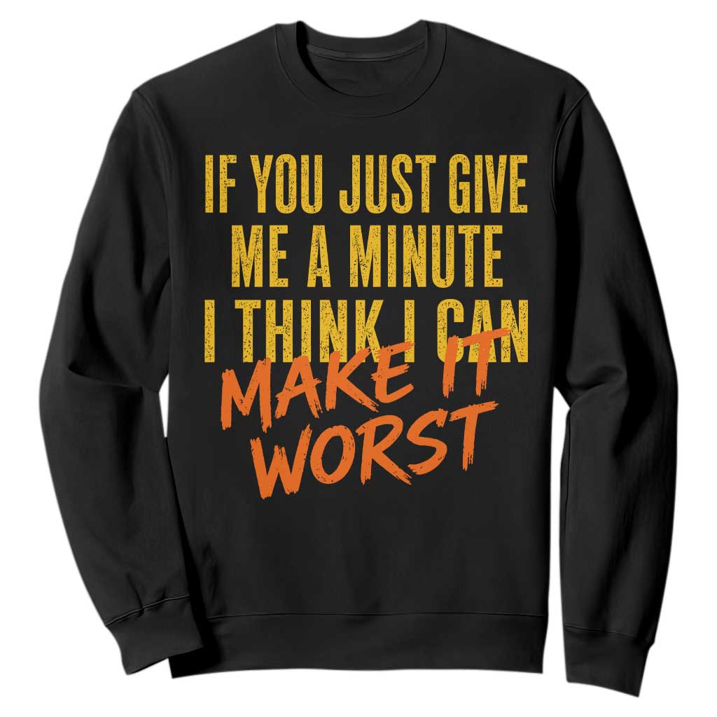 If You Just Give Me A Minute I Think I Can Make It Worst Sweatshirt