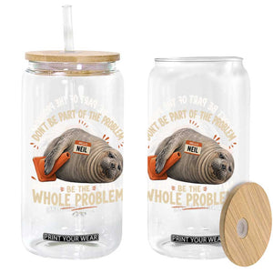 Funny Neil The Seal Glass Can Don't Be Part Of Problem Be The Whole Problem TS11 Print Your Wear