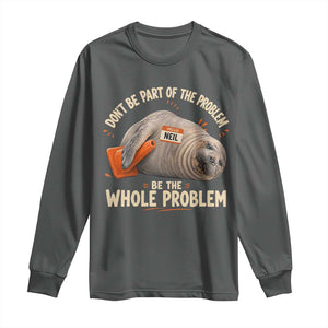 Funny Neil The Seal Long Sleeve Shirt Don't Be Part Of Problem Be The Whole Problem TS11 Dark Heather Print Your Wear