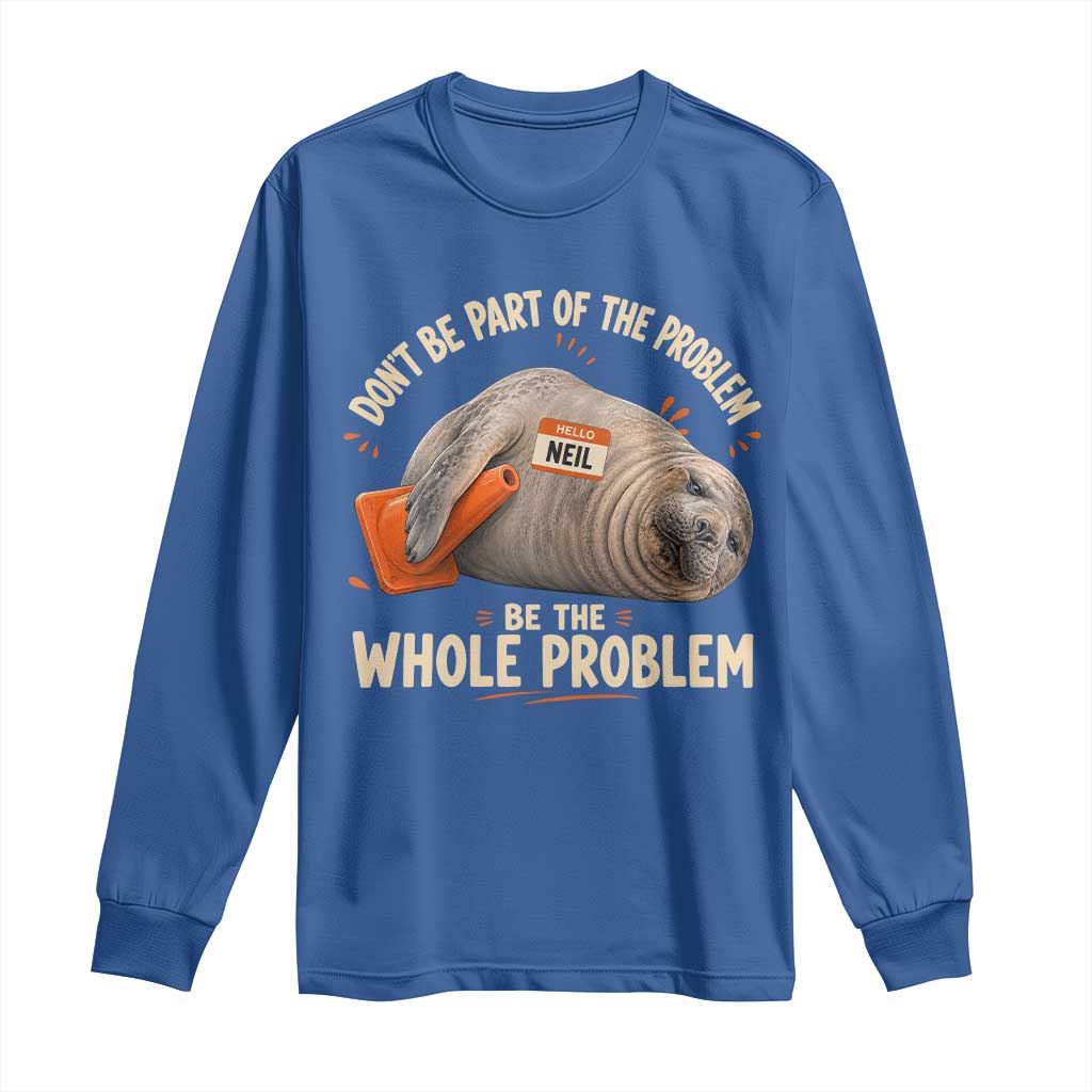 Funny Neil The Seal Long Sleeve Shirt Don't Be Part Of Problem Be The Whole Problem TS11 Royal Blue Print Your Wear