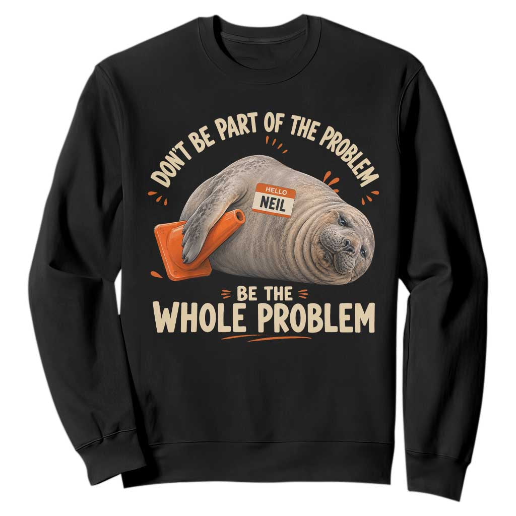 Funny Neil The Seal Sweatshirt Don't Be Part Of Problem Be The Whole Problem TS11 Black Print Your Wear