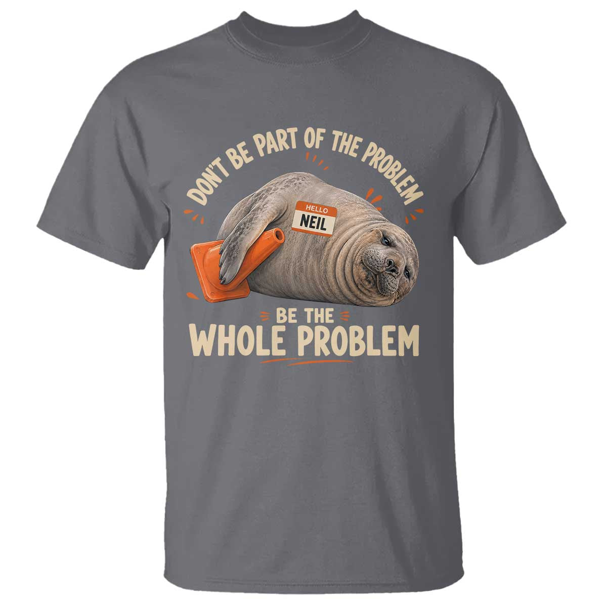 Funny Neil The Seal T Shirt Don't Be Part Of Problem Be The Whole Problem TS11 Charcoal Print Your Wear