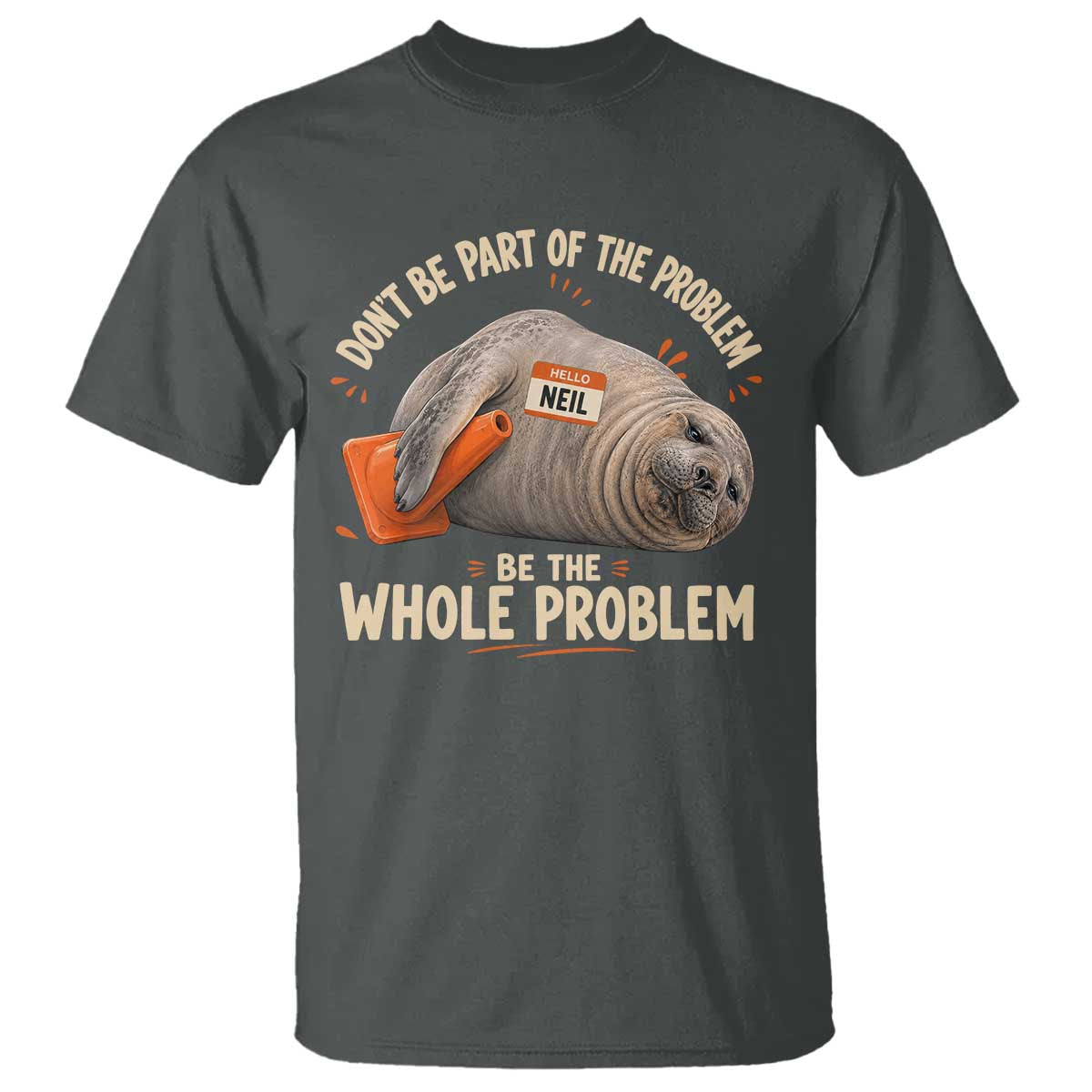 Funny Neil The Seal T Shirt Don't Be Part Of Problem Be The Whole Problem TS11 Dark Heather Print Your Wear