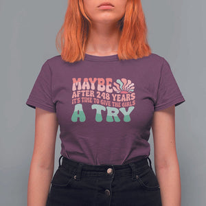 Feminist T Shirt For Women Maybe After 248 Years It's Time To Give The Girls A Try Sunshine TS11 Maroon Print Your Wear