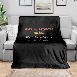 Woke Up Handsome Again This Is Getting Ridiculous Throw Blanket Retro Funny Sarcastic