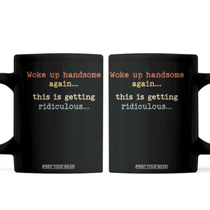 Woke Up Handsome Again This Is Getting Ridiculous Coffee Mug Retro Funny Sarcastic