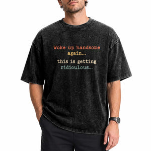 Woke Up Handsome Again This Is Getting Ridiculous Washed Cotton T-Shirt Retro Funny Sarcastic
