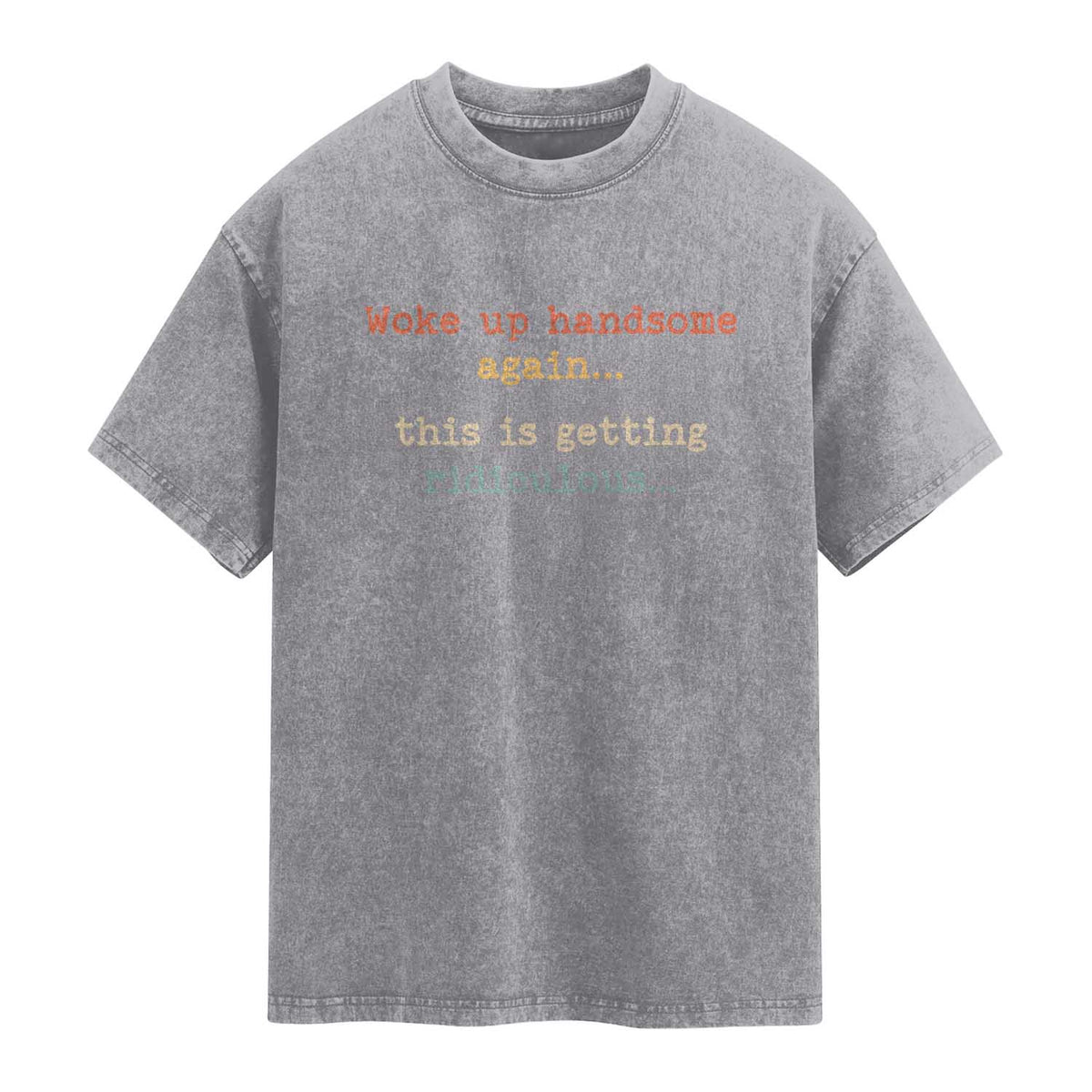 Woke Up Handsome Again This Is Getting Ridiculous Washed Cotton T-Shirt Retro Funny Sarcastic