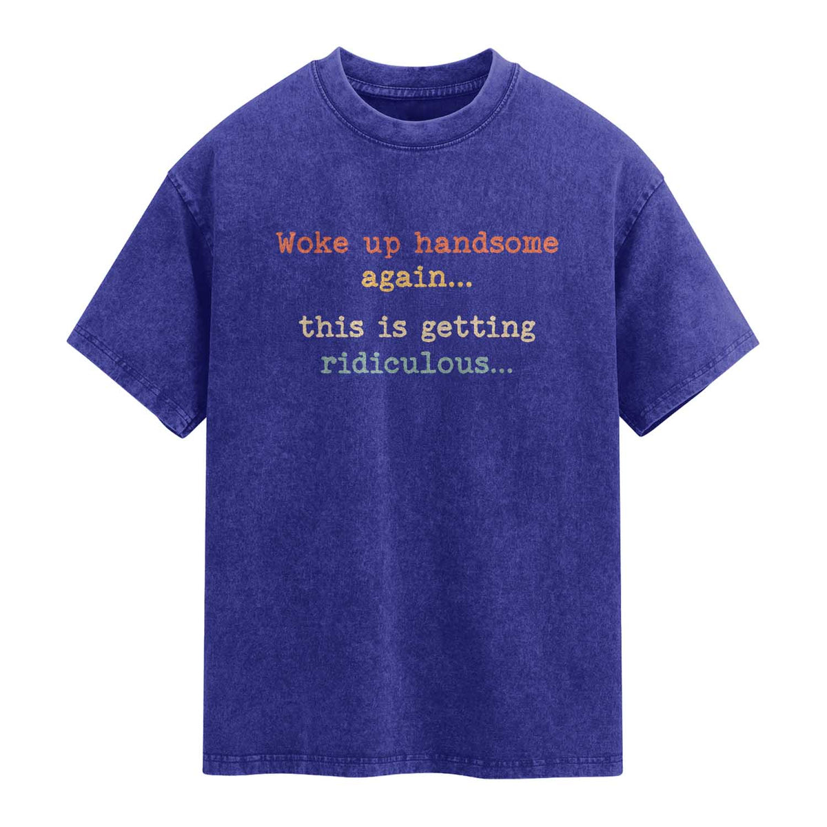 Woke Up Handsome Again This Is Getting Ridiculous Washed Cotton T-Shirt Retro Funny Sarcastic