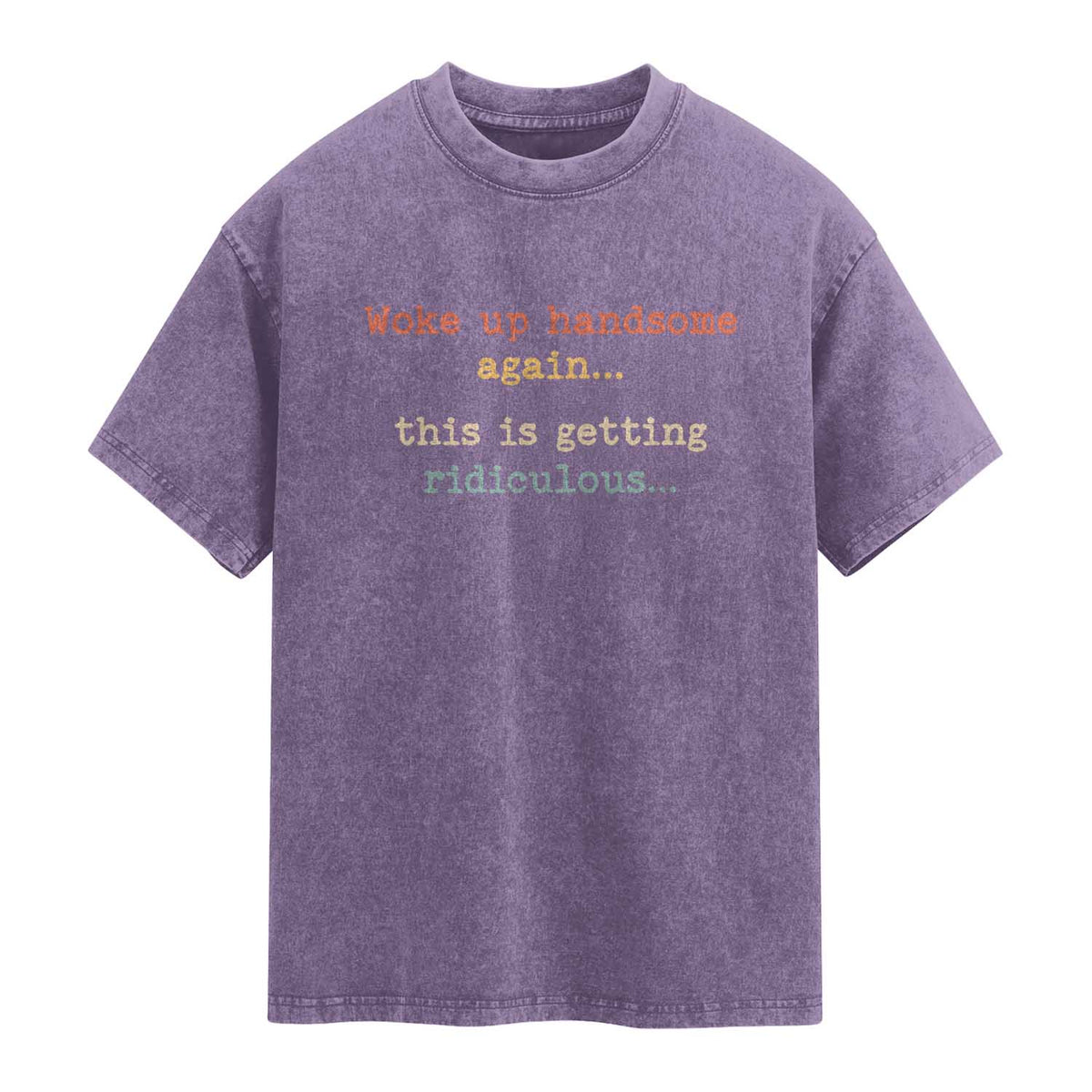 Woke Up Handsome Again This Is Getting Ridiculous Washed Cotton T-Shirt Retro Funny Sarcastic