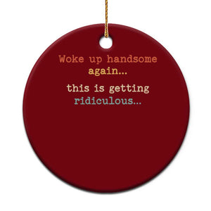 Woke Up Handsome Again This Is Getting Ridiculous Ceramic Ornament Retro Funny Sarcastic