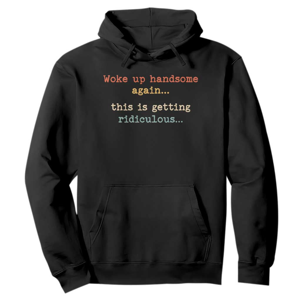 Woke Up Handsome Again This Is Getting Ridiculous Hoodie Retro Funny Sarcastic