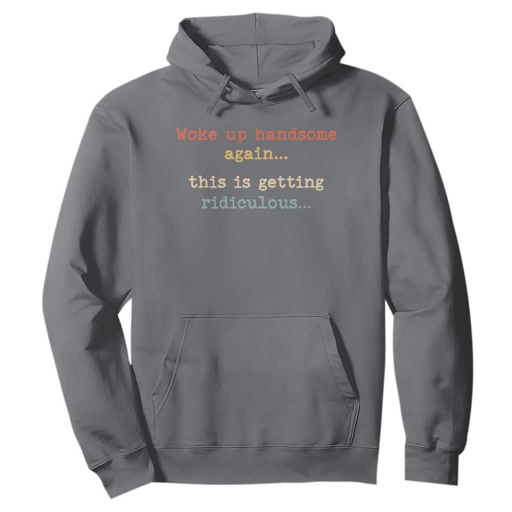 Woke Up Handsome Again This Is Getting Ridiculous Hoodie Retro Funny Sarcastic
