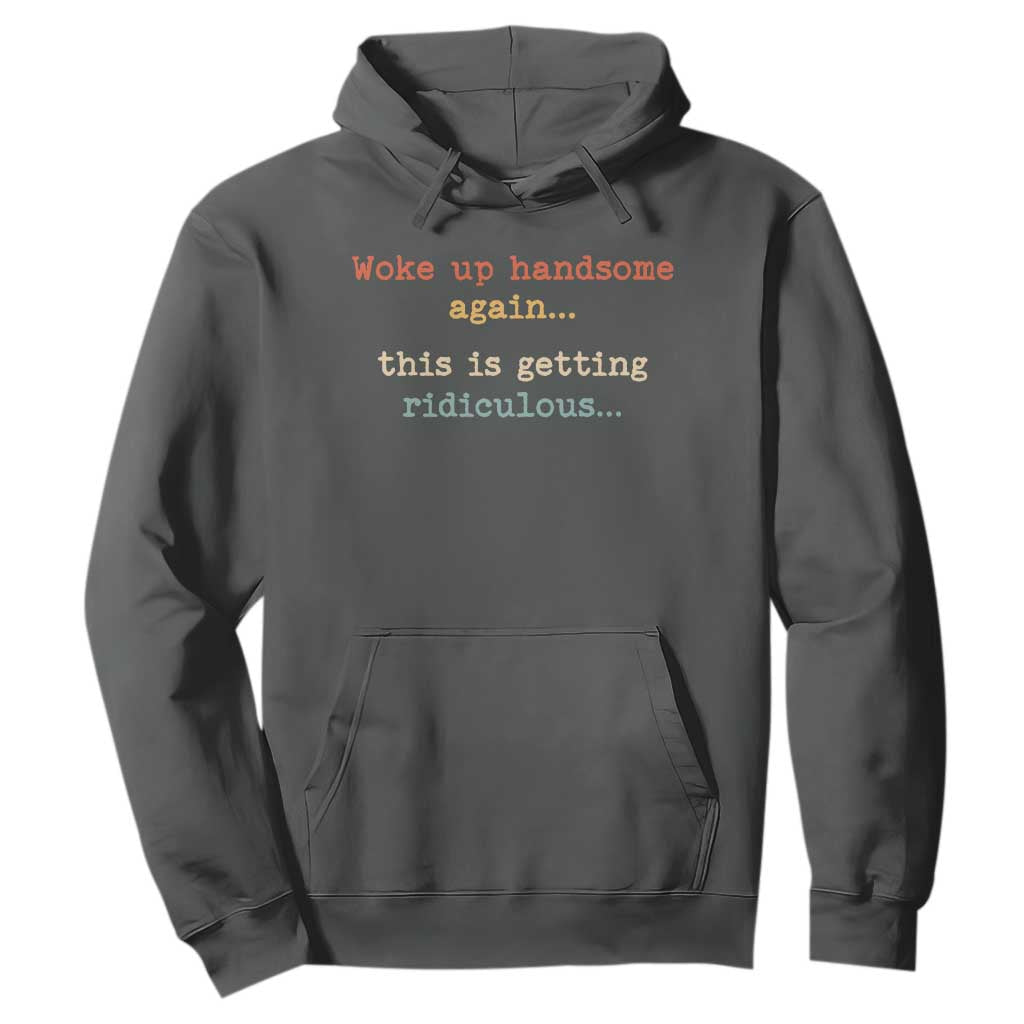 Woke Up Handsome Again This Is Getting Ridiculous Hoodie Retro Funny Sarcastic
