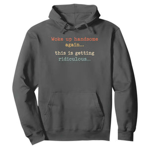 Woke Up Handsome Again This Is Getting Ridiculous Hoodie Retro Funny Sarcastic
