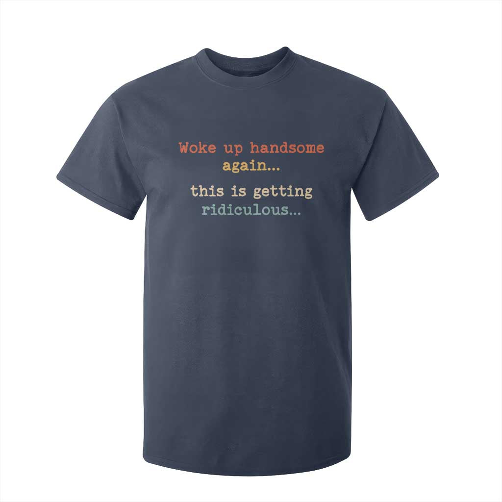 Woke Up Handsome Again This Is Getting Ridiculous T Shirt For Kid Retro Funny Sarcastic