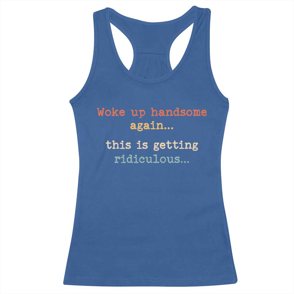 Woke Up Handsome Again This Is Getting Ridiculous Racerback Tank Top Retro Funny Sarcastic
