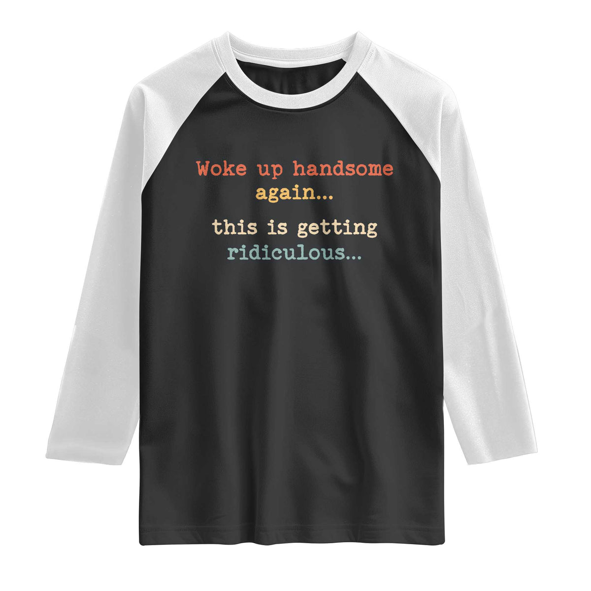 Woke Up Handsome Again This Is Getting Ridiculous Raglan Shirt Retro Funny Sarcastic