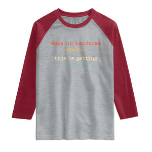 Woke Up Handsome Again This Is Getting Ridiculous Raglan Shirt Retro Funny Sarcastic