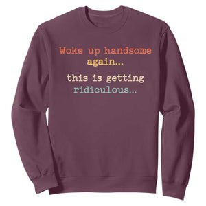 Woke Up Handsome Again This Is Getting Ridiculous Sweatshirt Retro Funny Sarcastic