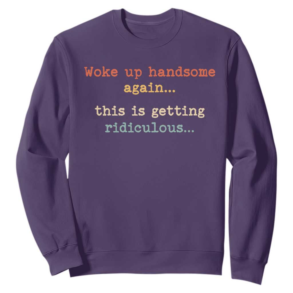 Woke Up Handsome Again This Is Getting Ridiculous Sweatshirt Retro Funny Sarcastic
