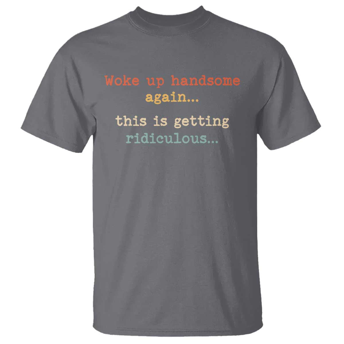 Woke Up Handsome Again This Is Getting Ridiculous T Shirt Retro Funny Sarcastic