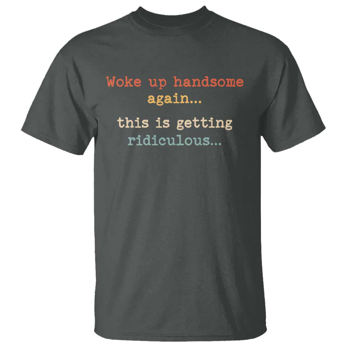 Woke Up Handsome Again This Is Getting Ridiculous T Shirt Retro Funny Sarcastic