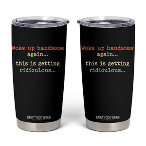 Woke Up Handsome Again This Is Getting Ridiculous Tumbler Cup Retro Funny Sarcastic