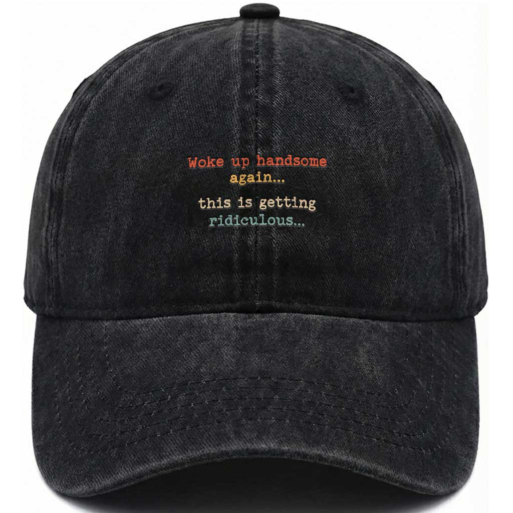 Woke Up Handsome Again This Is Getting Ridiculous Washed Cotton Baseball Cap Retro Funny Sarcastic