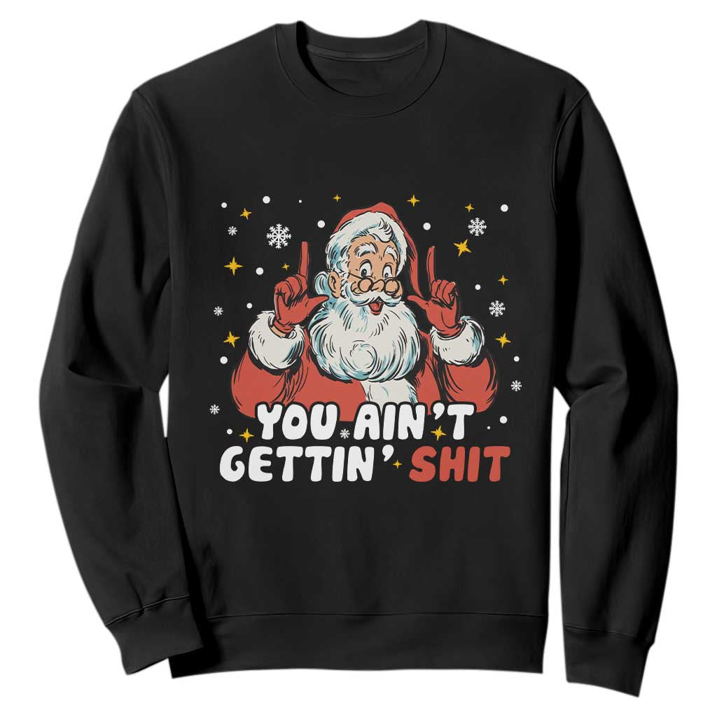 You Aint Getting Shit Christmas Santa Sweatshirt Funny Dirty Xmas Adult Humor TS11 Black Print Your Wear