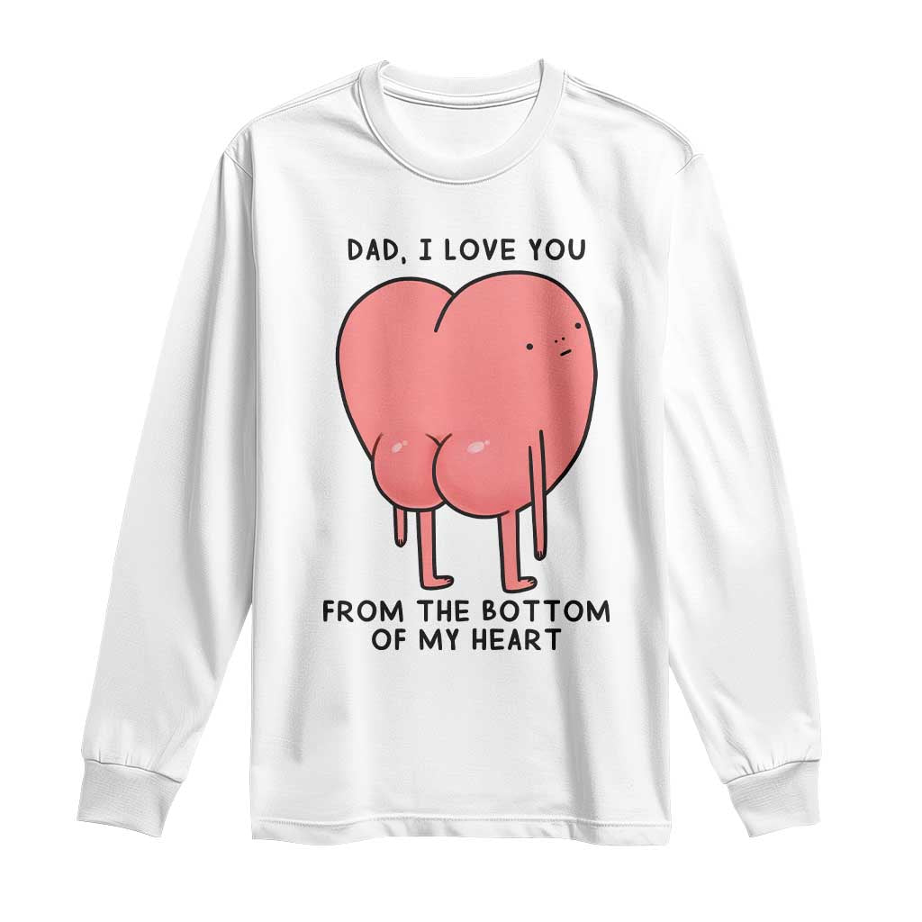 Dad I Love You From The Bottom Of My Heart Long Sleeve Shirt Fathers Day Gifts TS11 White Print Your Wear