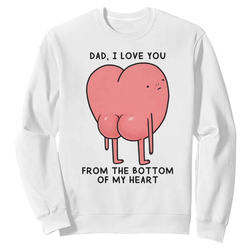 Dad I Love You From The Bottom Of My Heart Sweatshirt Fathers Day Gifts TS11 White Print Your Wear