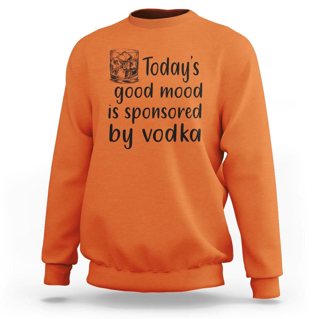 Vodka Lover Sweatshirt Today's Good Mood Is Sponsored By Vodka TS11 Orange Print Your Wear