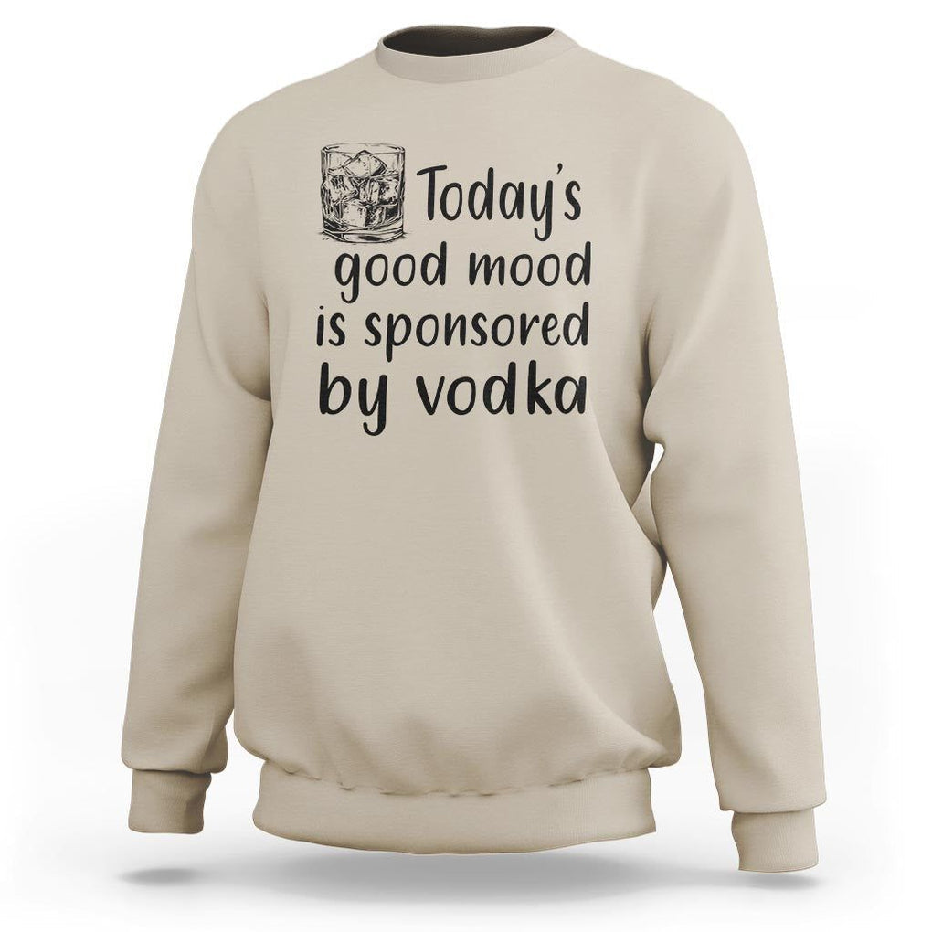 Vodka Lover Sweatshirt Today's Good Mood Is Sponsored By Vodka TS11 Sand Print Your Wear