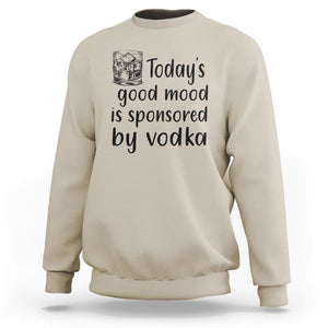 Vodka Lover Sweatshirt Today's Good Mood Is Sponsored By Vodka TS11 Sand Print Your Wear