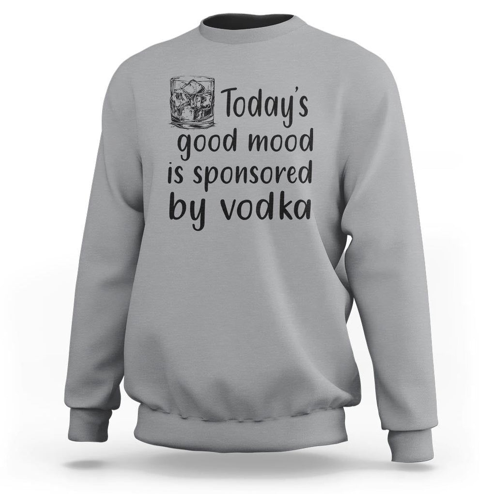 Vodka Lover Sweatshirt Today's Good Mood Is Sponsored By Vodka TS11 Sport Gray Print Your Wear