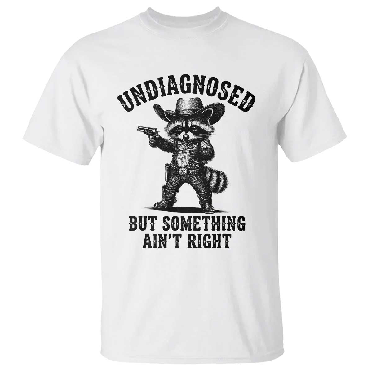 Undiagnosed But Something Ain't Right T Shirt Funny Raccoon Cowboy TS11 White Print Your Wear
