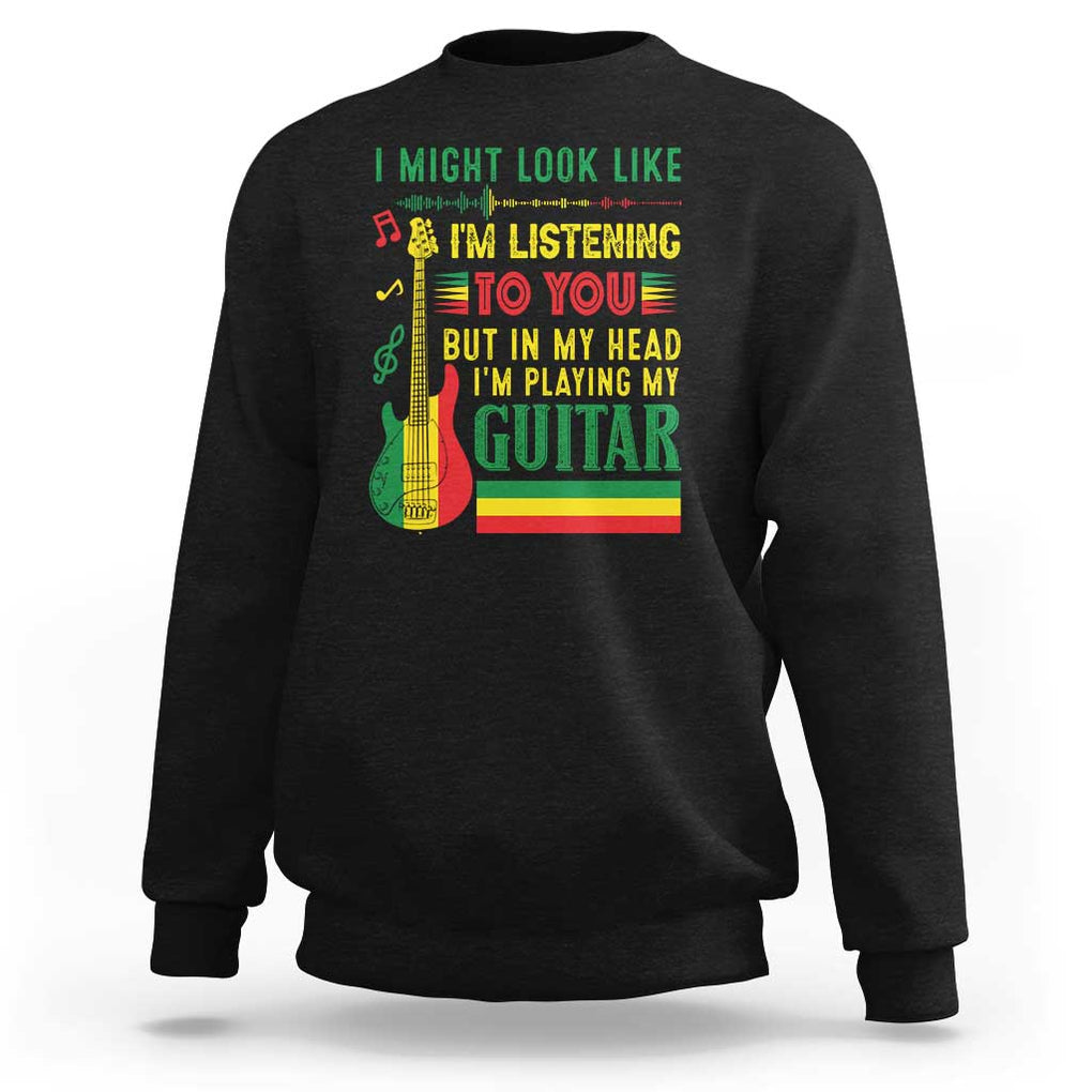 Rasta Reggae Music Sweatshirt Funny I Might Look Like I'm Listening But I'm Playing My Guitar TS11 Black Print Your Wear