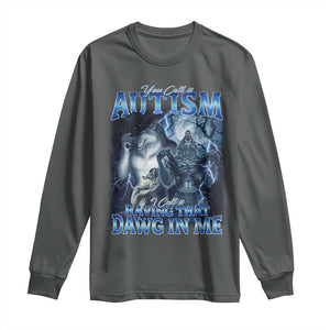You Call It Autism I Call It Having That Dawg In Me Long Sleeve Shirt Funny Cringe Alpha Wolf TS11 Dark Heather Print Your Wear