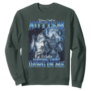 You Call It Autism I Call It Having That Dawg In Me Sweatshirt Funny Cringe Alpha Wolf TS11 Dark Forest Green Print Your Wear