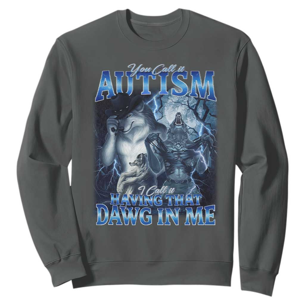 You Call It Autism I Call It Having That Dawg In Me Sweatshirt Funny Cringe Alpha Wolf TS11 Dark Heather Print Your Wear