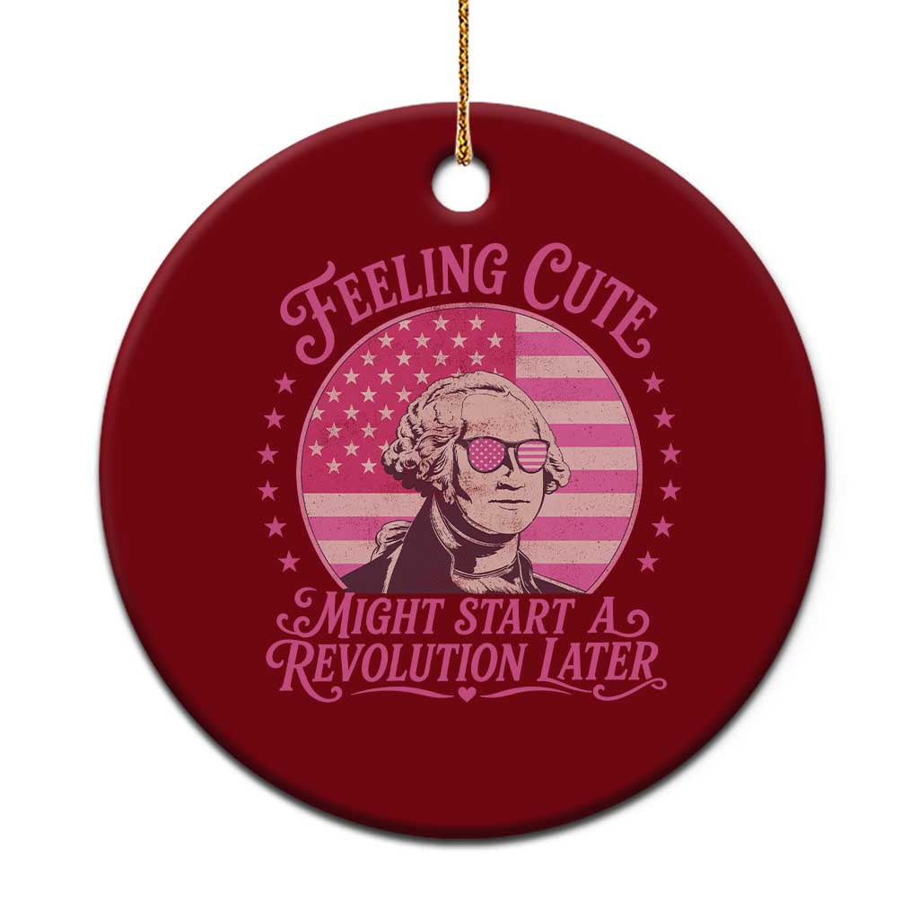 Feeling Cute Might Start A Revolution Later Ceramic Ornament George Washington 4th of July TS11 1pc Red Print Your Wear