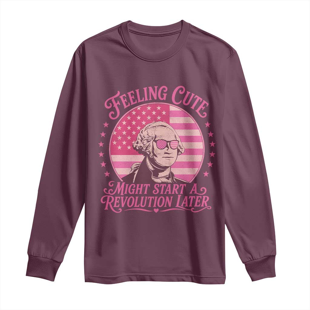 Feeling Cute Might Start A Revolution Later Long Sleeve Shirt George Washington 4th of July TS11 Maroon Print Your Wear