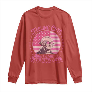 Feeling Cute Might Start A Revolution Later Long Sleeve Shirt George Washington 4th of July TS11 Red Print Your Wear