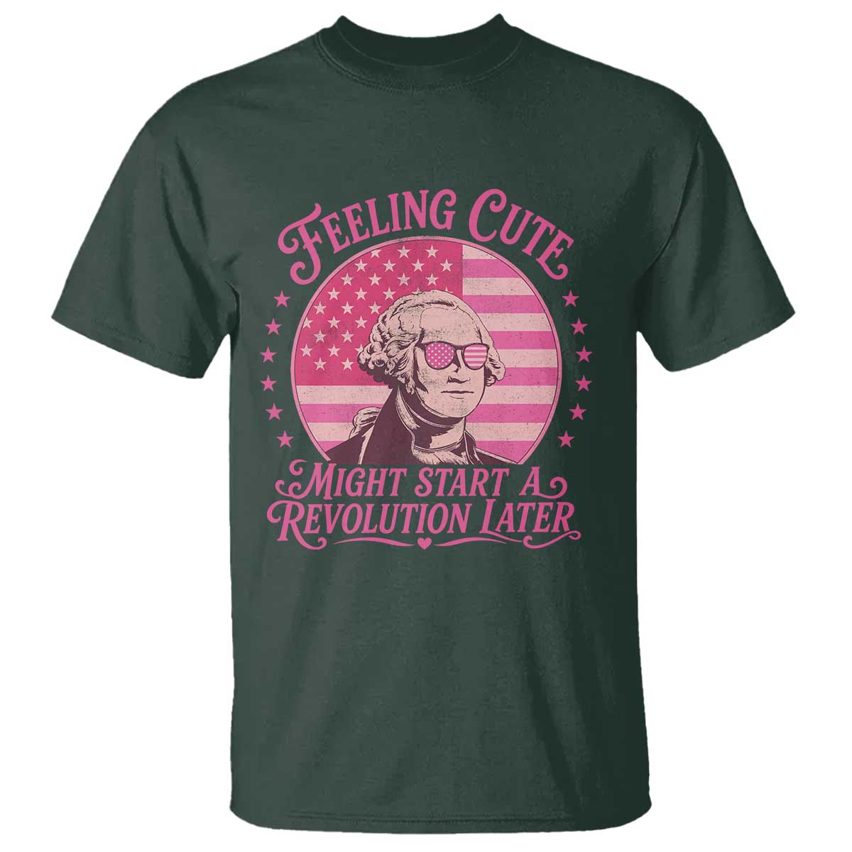 Feeling Cute Might Start A Revolution Later T Shirt George Washington 4th of July TS11 Dark Forest Green Print Your Wear