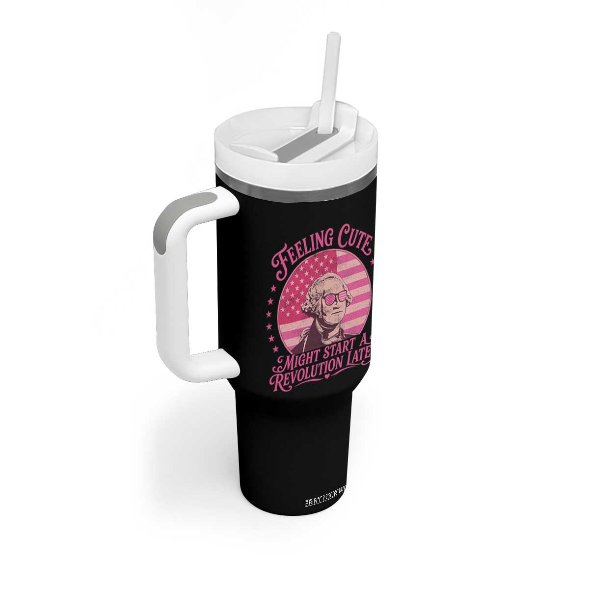 Feeling Cute Might Start A Revolution Later Tumbler With Handle George Washington 4th of July TS11 Print Your Wear