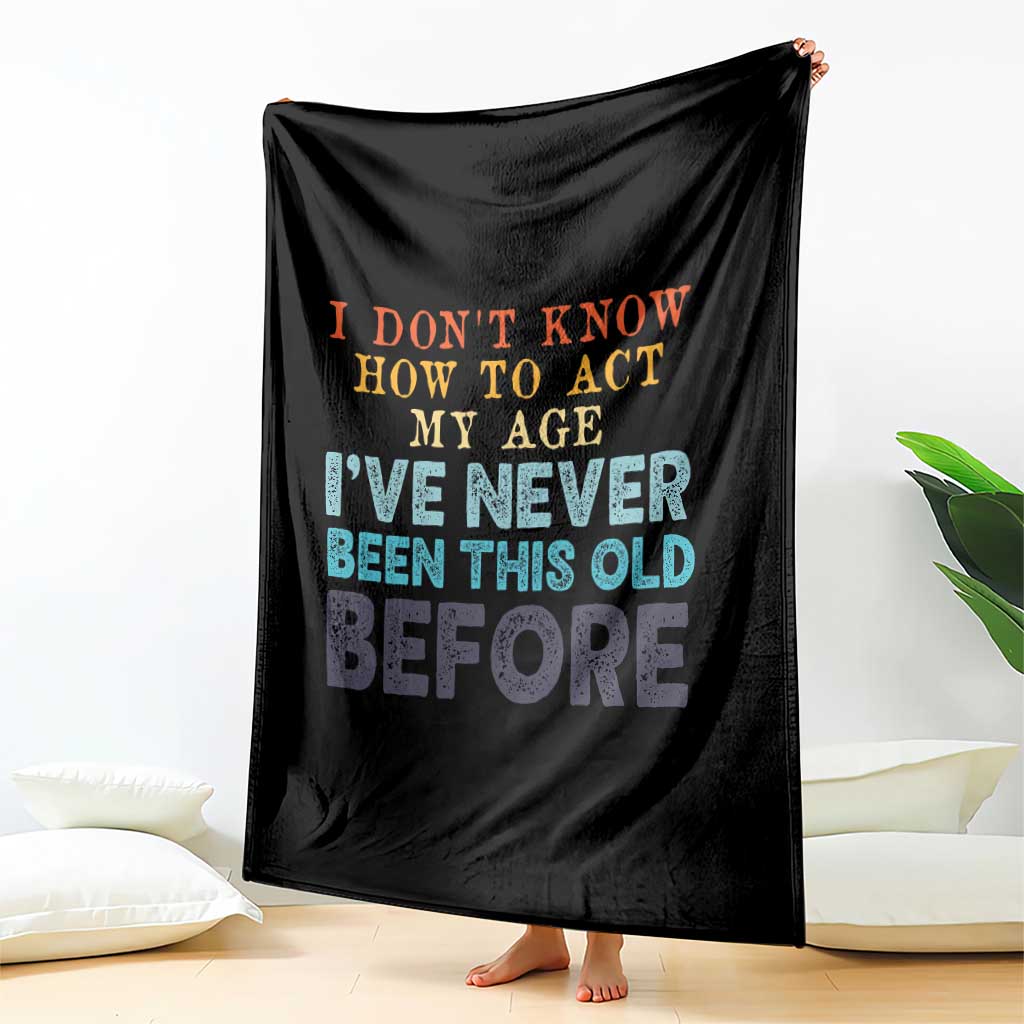I Dont Know How To Act My Age I've Never Been This Old Before Throw Blanket Funny Old Birthday TS11 Print Your Wear