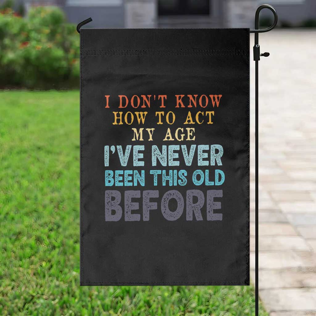 I Dont Know How To Act My Age I've Never Been This Old Before Garden Flag Funny Old Birthday TS11 Print Your Wear