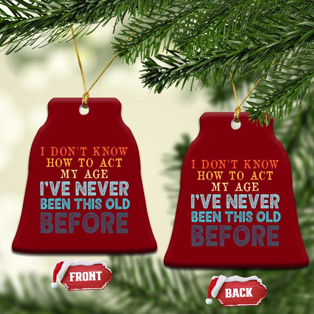 I Dont Know How To Act My Age I've Never Been This Old Before Ceramic Ornament Funny Old Birthday TS11 Print Your Wear